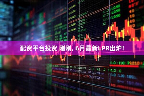 配资平台投资 刚刚, 6月最新LPR出炉!