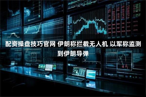 配资操盘技巧官网 伊朗称拦截无人机 以军称监测到伊朗导弹