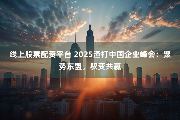 线上股票配资平台 2025渣打中国企业峰会：聚势东盟，驭变共赢