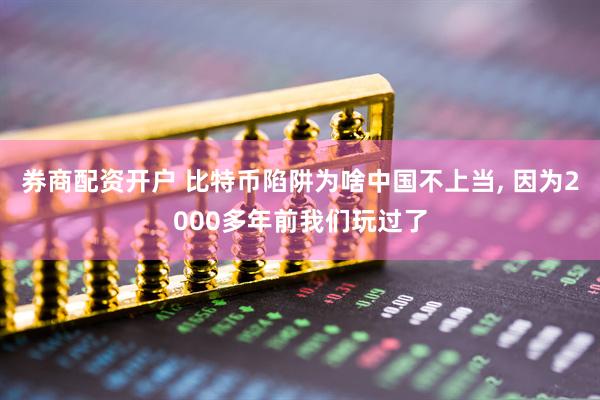 券商配资开户 比特币陷阱为啥中国不上当, 因为2000多年前我们玩过了