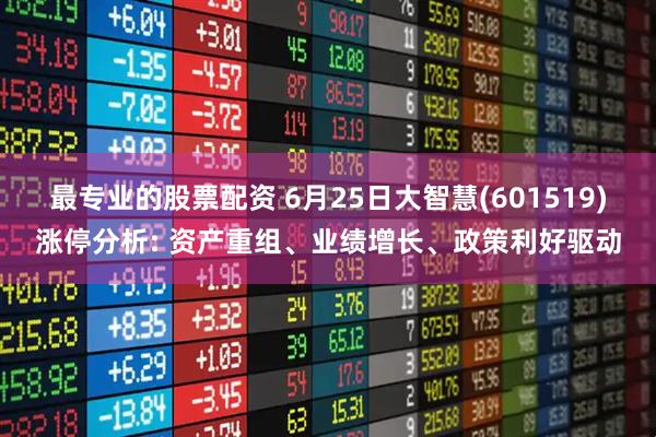 最专业的股票配资 6月25日大智慧(601519)涨停分析: 资产重组、业绩增长、政策利好驱动