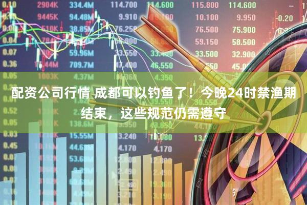 配资公司行情 成都可以钓鱼了！今晚24时禁渔期结束，这些规范仍需遵守