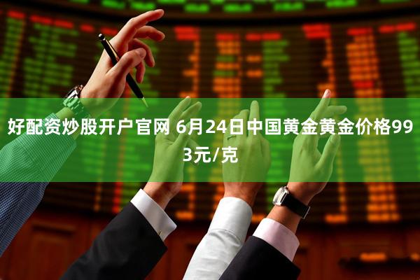 好配资炒股开户官网 6月24日中国黄金黄金价格993元/克