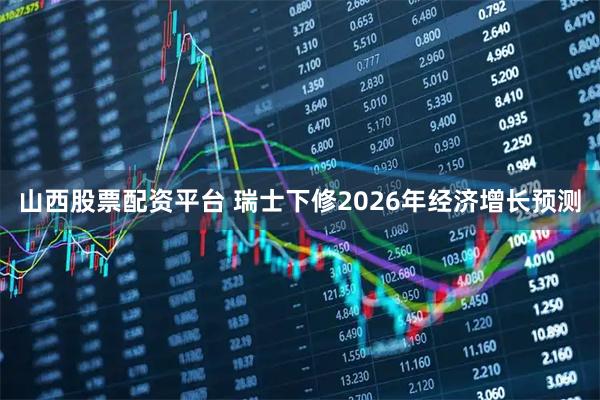 山西股票配资平台 瑞士下修2026年经济增长预测