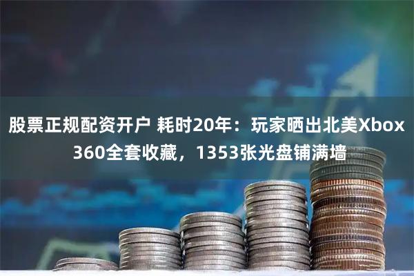 股票正规配资开户 耗时20年：玩家晒出北美Xbox 360全套收藏，1353张光盘铺满墙